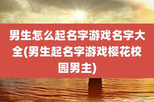 男生怎么起名字游戏名字大全(男生起名字游戏樱花校园男主)