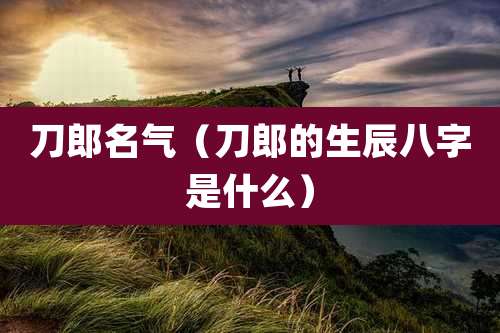 刀郎名气(刀郎的生辰八字是什么)