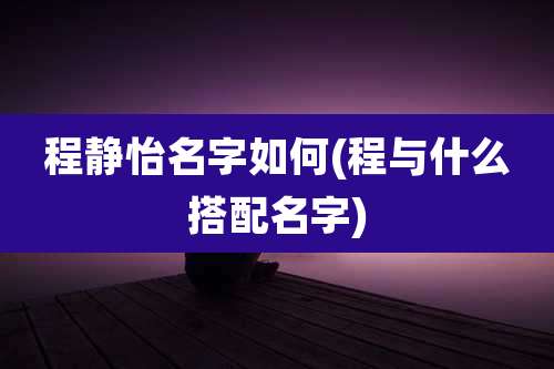 程静怡名字如何(程与什么搭配名字)