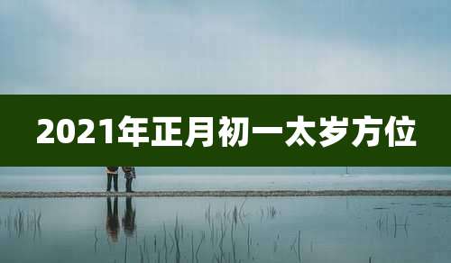 2021年正月初一太岁方位