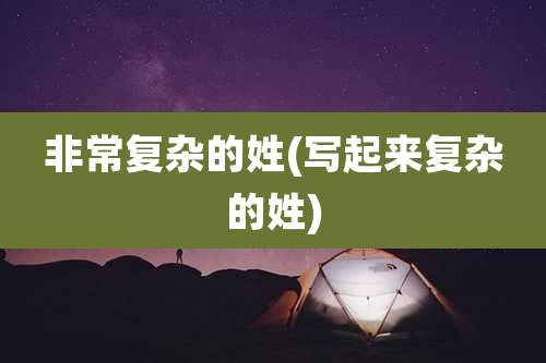 非常复杂的姓(写起来复杂的姓)
