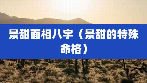 景甜面相八字（景甜的特殊命格）