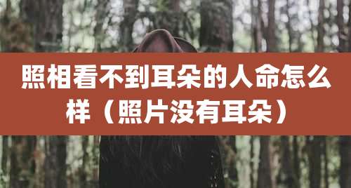 照相看不到耳朵的人命怎么样（照片没有耳朵）