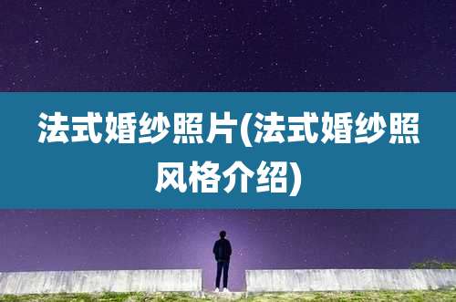 法式婚纱照片(法式婚纱照风格介绍)