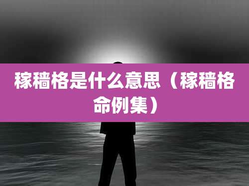 稼穑格是什么意思（稼穑格命例集）