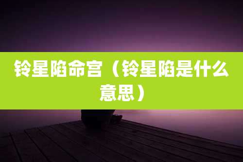 铃星陷命宫（铃星陷是什么意思）