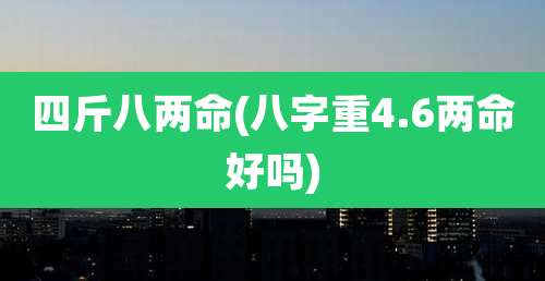 四斤八两命(八字重4.6两命好吗)