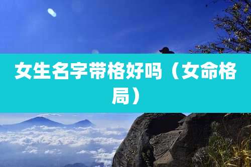 女生名字带格好吗（女命格局）