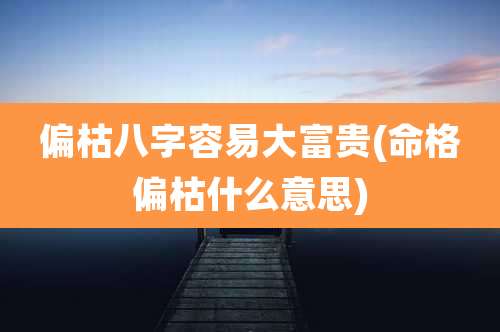 偏枯八字容易大富贵(命格偏枯什么意思)