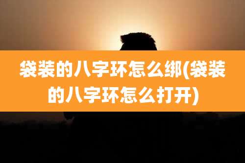 袋装的八字环怎么绑(袋装的八字环怎么打开)