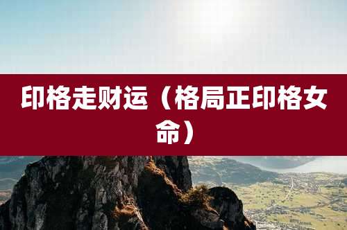印格走财运（格局正印格女命）