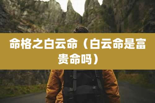 命格之白云命（白云命是富贵命吗）