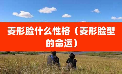 菱形脸什么性格(菱形脸型的命运)