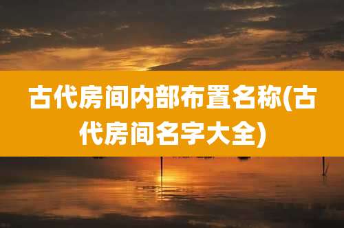 古代房间内部布置名称(古代房间名字大全)