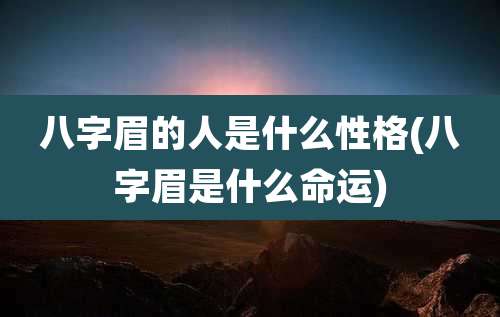八字眉的人是什么性格(八字眉是什么命运)