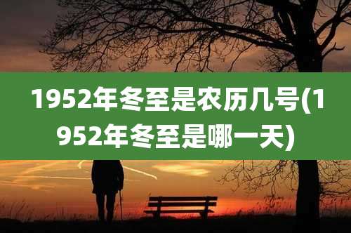 1952年冬至是农历几号(1952年冬至是哪一天)