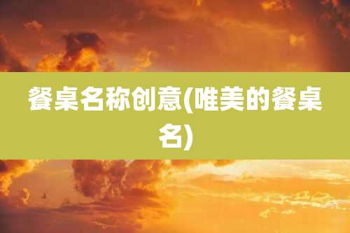餐桌名称创意(唯美的餐桌名)