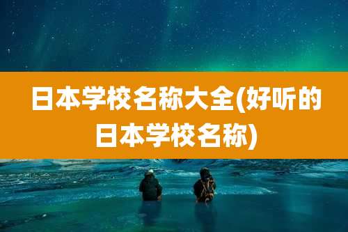 日本学校名称大全(好听的日本学校名称)