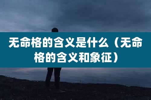 无命格的含义是什么（无命格的含义和象征）