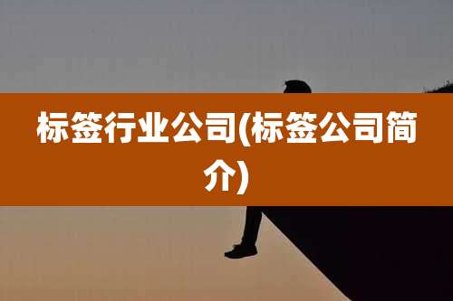 标签行业公司(标签公司简介)