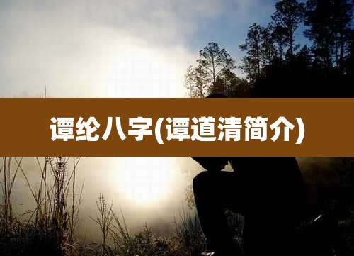 谭纶八字(谭道清简介)