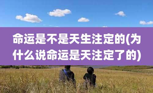 命运是不是天生注定的(为什么说命运是天注定了的)