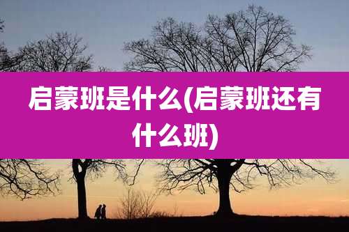 启蒙班是什么(启蒙班还有什么班)