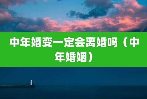 中年婚变一定会离婚吗(中年婚姻)