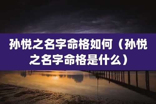 孙悦之名字命格如何(孙悦之名字命格是什么)