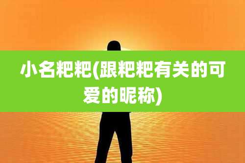 小名粑粑(跟粑粑有关的可爱的昵称)