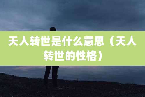 天人转世是什么意思（天人转世的性格）
