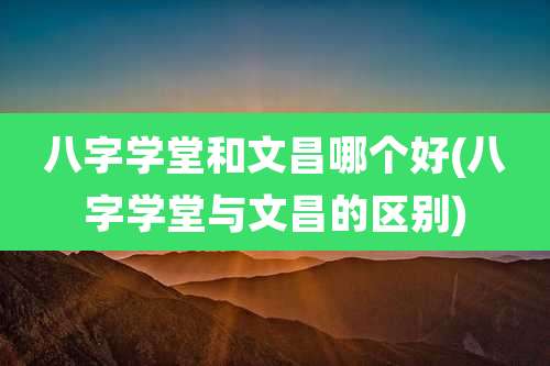 八字学堂和文昌哪个好(八字学堂与文昌的区别)