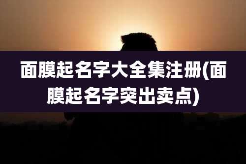 面膜起名字大全集注册(面膜起名字突出卖点)