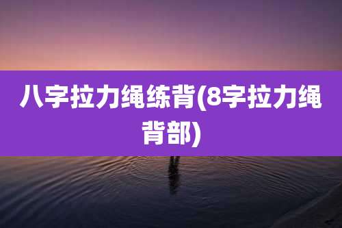 八字拉力绳练背(8字拉力绳背部)