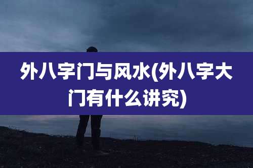 外八字门与风水(外八字大门有什么讲究)