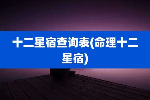 十二星宿查询表(命理十二星宿)