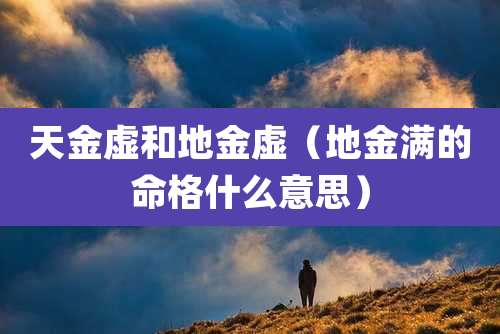 天金虚和地金虚(地金满的命格什么意思)