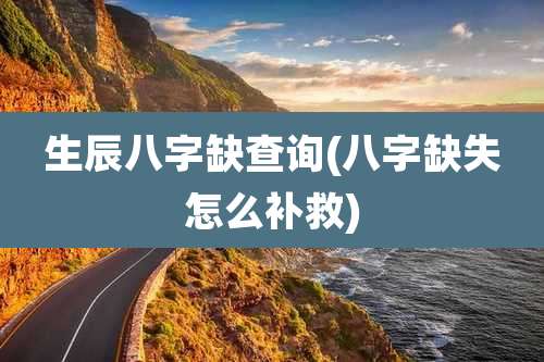 生辰八字缺查询(八字缺失怎么补救)