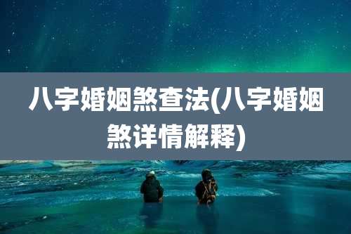 八字婚姻煞查法(八字婚姻煞详情解释)