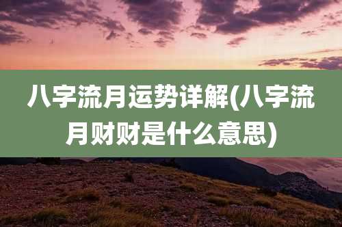 八字流月运势详解(八字流月财财是什么意思)
