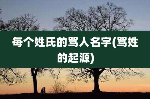 每个姓氏的骂人名字(骂姓的起源)