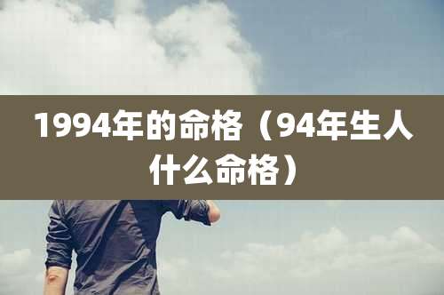 1994年的命格（94年生人什么命格）