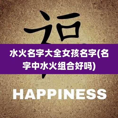 水火名字大全女孩名字(名字中水火组合好吗)