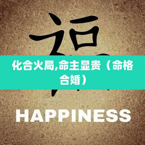 化合火局,命主显贵（命格合婚）