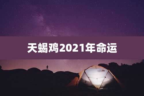 天蝎鸡2021年命运