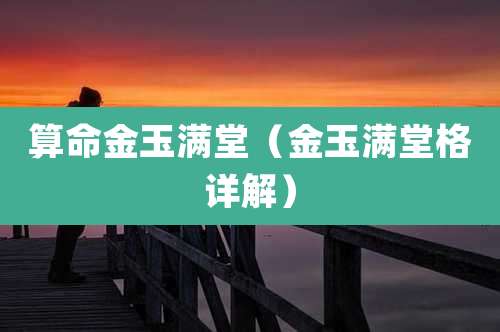 算命金玉满堂(金玉满堂格详解)