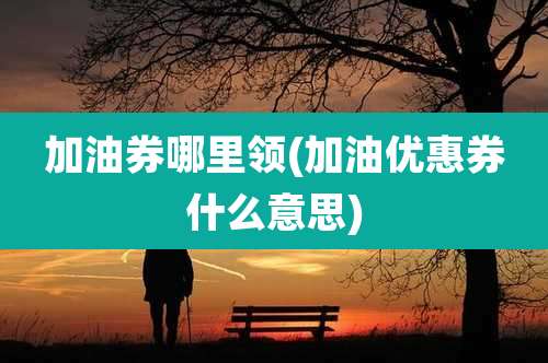 加油券哪里领(加油优惠券什么意思)