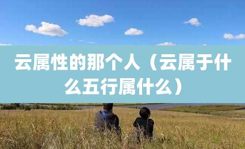 云属性的那个人（云属于什么五行属什么）