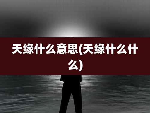 天缘什么意思(天缘什么什么)