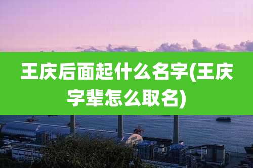 王庆后面起什么名字(王庆字辈怎么取名)